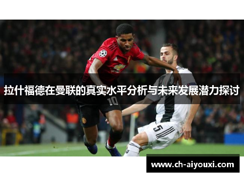 拉什福德在曼联的真实水平分析与未来发展潜力探讨 拉什福德在曼联的真实水平分析与未来发展潜力探讨