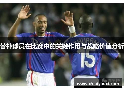 替补球员在比赛中的关键作用与战略价值分析 替补球员在比赛中的关键作用与战略价值分析