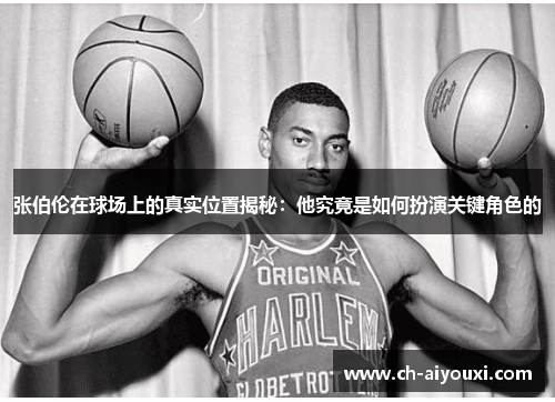 张伯伦在球场上的真实位置揭秘:他究竟是如何扮演关键角色的 张伯伦在球场上的真实位置揭秘:他究竟是如何扮演关键角色的