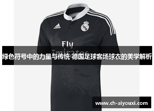 绿色符号中的力量与传统 德国足球客场球衣的美学解析 绿色符号中的力量与传统 德国足球客场球衣的美学解析
