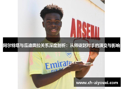 阿尔特塔与瓜迪奥拉关系深度剖析:从师徒到对手的演变与影响 阿尔特塔与瓜迪奥拉关系深度剖析:从师徒到对手的演变与影响