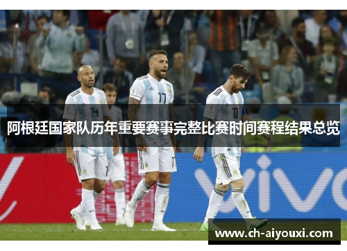 阿根廷国家队历年重要赛事完整比赛时间赛程结果总览 阿根廷国家队历年重要赛事完整比赛时间赛程结果总览