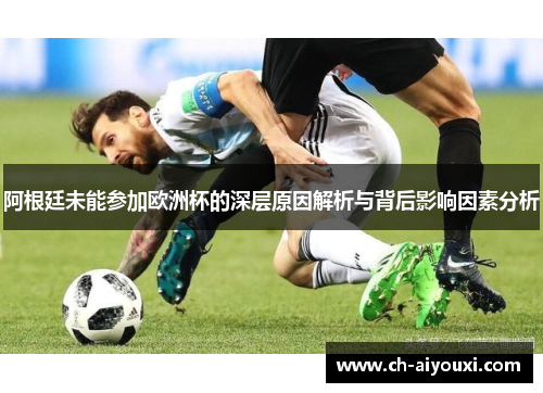阿根廷未能参加欧洲杯的深层原因解析与背后影响因素分析 阿根廷未能参加欧洲杯的深层原因解析与背后影响因素分析
