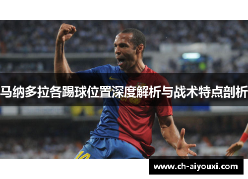 马纳多拉各踢球位置深度解析与战术特点剖析 马纳多拉各踢球位置深度解析与战术特点剖析