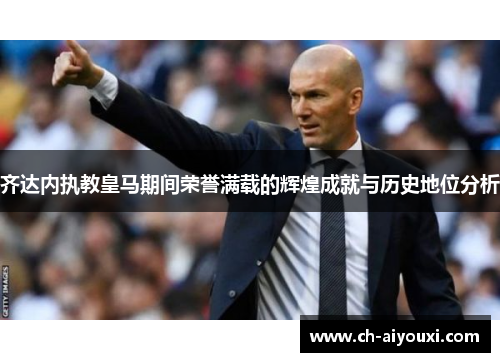 齐达内执教皇马期间荣誉满载的辉煌成就与历史地位分析 齐达内执教皇马期间荣誉满载的辉煌成就与历史地位分析