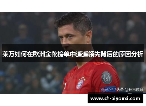 莱万如何在欧洲金靴榜单中遥遥领先背后的原因分析 莱万如何在欧洲金靴榜单中遥遥领先背后的原因分析