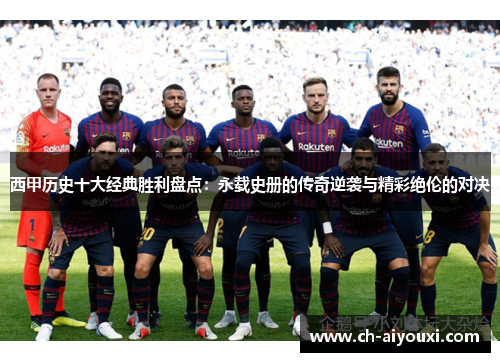 西甲历史十大经典胜利盘点:永载史册的传奇逆袭与精彩绝伦的对决 西甲历史十大经典胜利盘点:永载史册的传奇逆袭与精彩绝伦的对决