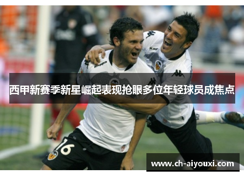 西甲新赛季新星崛起表现抢眼多位年轻球员成焦点