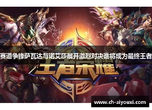 赛道争锋萨瓦达与诺艾莎展开激烈对决谁将成为最终王者 赛道争锋萨瓦达与诺艾莎展开激烈对决谁将成为最终王者