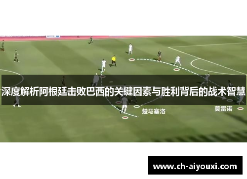 深度解析阿根廷击败巴西的关键因素与胜利背后的战术智慧