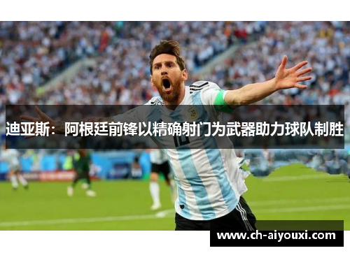 迪亚斯：阿根廷前锋以精确射门为武器助力球队制胜